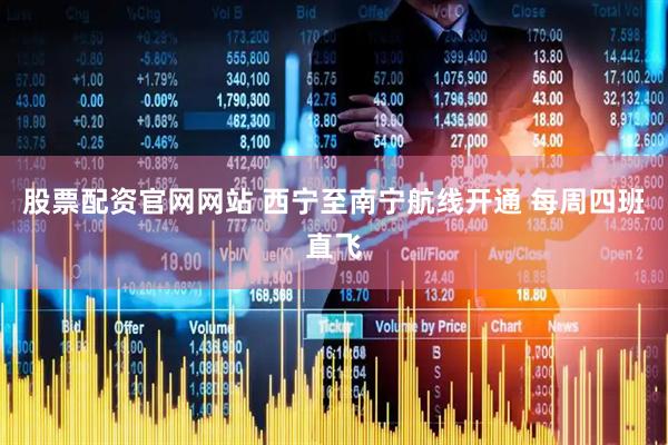 股票配资官网网站 西宁至南宁航线开通 每周四班直飞