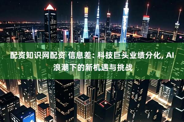 配资知识网配资 信息差: 科技巨头业绩分化, AI 浪潮下的新机遇与挑战