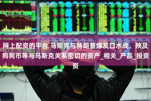 网上配资的平台 马斯克与特朗普爆发口水战，殃及狗狗币等与马斯克关系密切的资产_相关_产品_投资