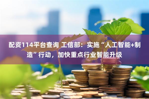 配资114平台查询 工信部：实施“人工智能+制造”行动，加快重点行业智能升级