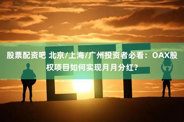 股票配资吧 北京/上海/广州投资者必看：OAX股权项目如何实现月月分红？