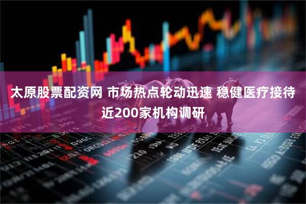 太原股票配资网 市场热点轮动迅速 稳健医疗接待近200家机构调研