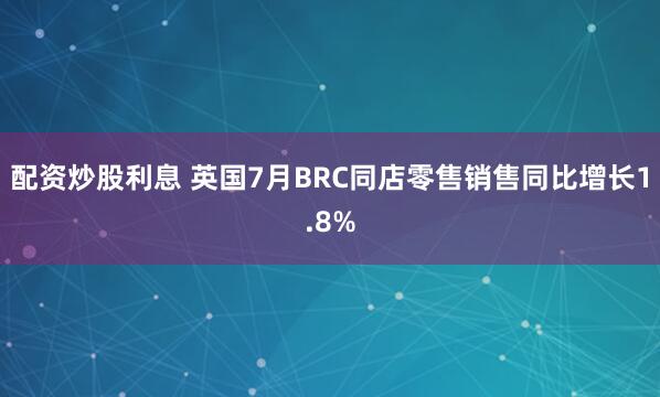 配资炒股利息 英国7月BRC同店零售销售同比增长1.8%