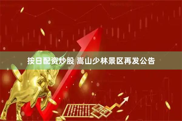 按日配资炒股 嵩山少林景区再发公告