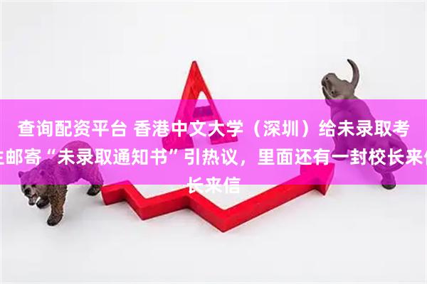 查询配资平台 香港中文大学（深圳）给未录取考生邮寄“未录取通知书”引热议，里面还有一封校长来信
